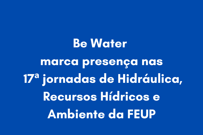 Be Water marca presença nas 17.as Jornadas de Hidráulica, Recursos Hídricos e Ambiente